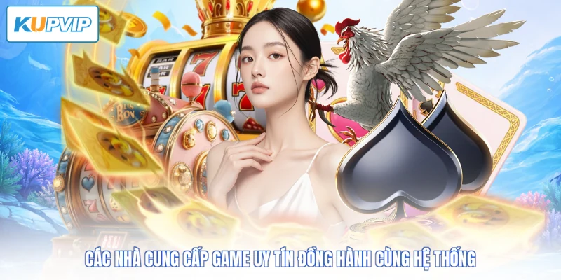 Các nhà cung cấp game uy tín đồng hành cùng hệ thống