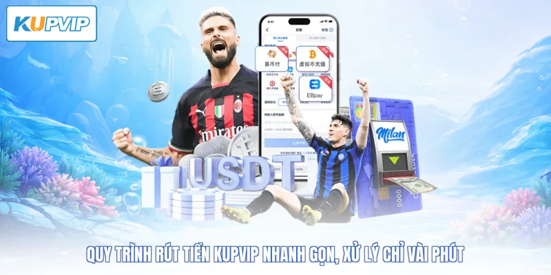 Quy trình rút tiền Kupvip nhanh gọn, xử lý chỉ vài phút