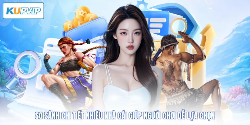 So sánh chi tiết nhiều nhà cái giúp người chơi dễ lựa chọn